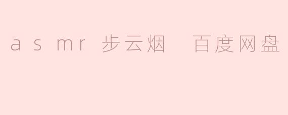如何在百度网盘上找到"asmr步云烟"相关的内容？****